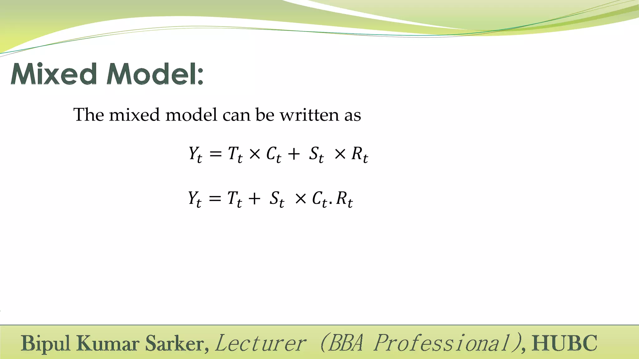 The mixed model can be written as
𝑌𝑡 = 𝑇𝑡 × 𝐶𝑡 + 𝑆𝑡 × 𝑅𝑡
𝑌𝑡 = 𝑇𝑡 + 𝑆𝑡 × 𝐶𝑡. 𝑅𝑡
 
