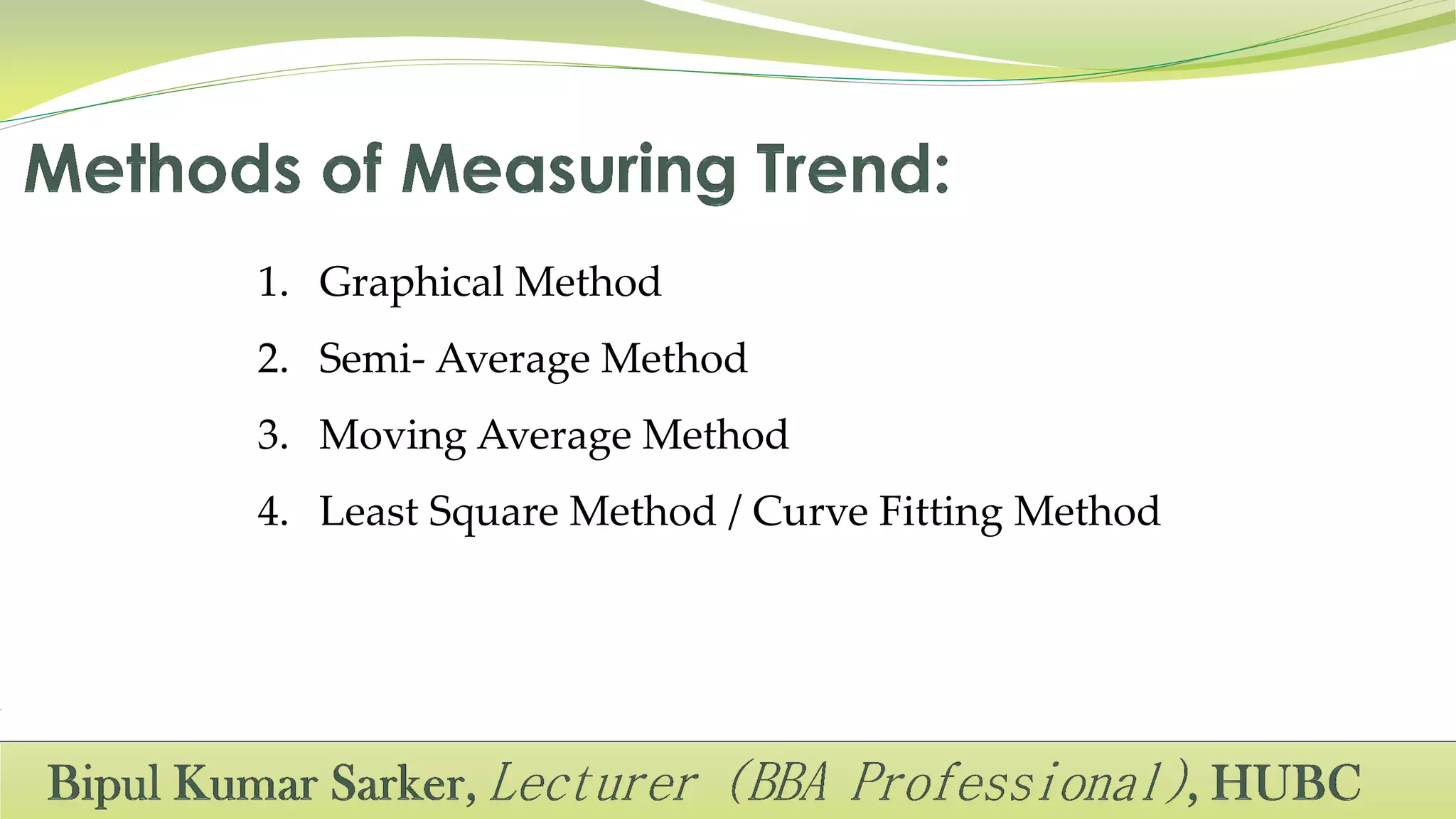 1. Graphical Method
2. Semi- Average Method
3. Moving Average Method
4. Least Square Method / Curve Fitting Method
 
