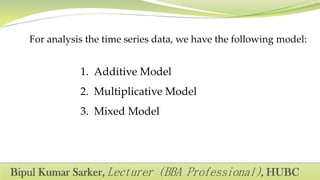 For analysis the time series data, we have the following model:
1. Additive Model
2. Multiplicative Model
3. Mixed Model
 