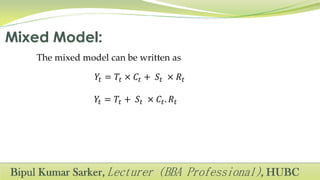 The mixed model can be written as
𝑌𝑡 = 𝑇𝑡 × 𝐶𝑡 + 𝑆𝑡 × 𝑅𝑡
𝑌𝑡 = 𝑇𝑡 + 𝑆𝑡 × 𝐶𝑡. 𝑅𝑡
 