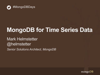#MongoDBDays 
MongoDB for Time Series Data 
Mark Helmstetter 
@helmstetter 
Senior Solutions Architect, MongoDB 
 