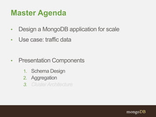 Master Agenda
• Design a MongoDB application for scale
• Use case: traffic data
• Presentation Components
1. Schema Design
2. Aggregation
3. Cluster Architecture
 