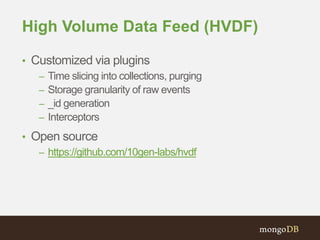 High Volume Data Feed (HVDF)
• Customized via plugins
– Time slicing into collections, purging
– Storage granularity of raw events
– _id generation
– Interceptors
• Open source
– https://github.com/10gen-labs/hvdf
 