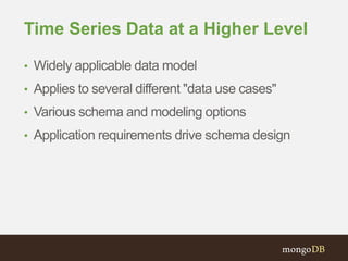 Time Series Data at a Higher Level
• Widely applicable data model
• Applies to several different "data use cases"
• Various schema and modeling options
• Application requirements drive schema design
 
