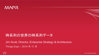 ®
© 2014 MapR Technologies 1
®
© 2014 MapR Technologies
Jim Scott, Director, Enterprise Strategy & Architecture
Things Expo – 2014 年 11 月
 