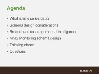 Agenda
• What is time series data?
• Schema design considerations
• Broader use case: operational intelligence

• MMS Monitoring schema design
• Thinking ahead
• Questions

 