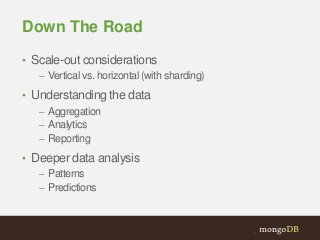 Down The Road
• Scale-out considerations
– Vertical vs. horizontal (with sharding)
• Understanding the data
– Aggregation
– Analytics
– Reporting
• Deeper data analysis
– Patterns
– Predictions

 