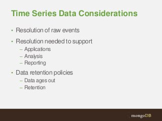 Time Series Data Considerations
• Resolution of raw events
• Resolution needed to support
– Applications
– Analysis
– Reporting
• Data retention policies
– Data ages out
– Retention

 