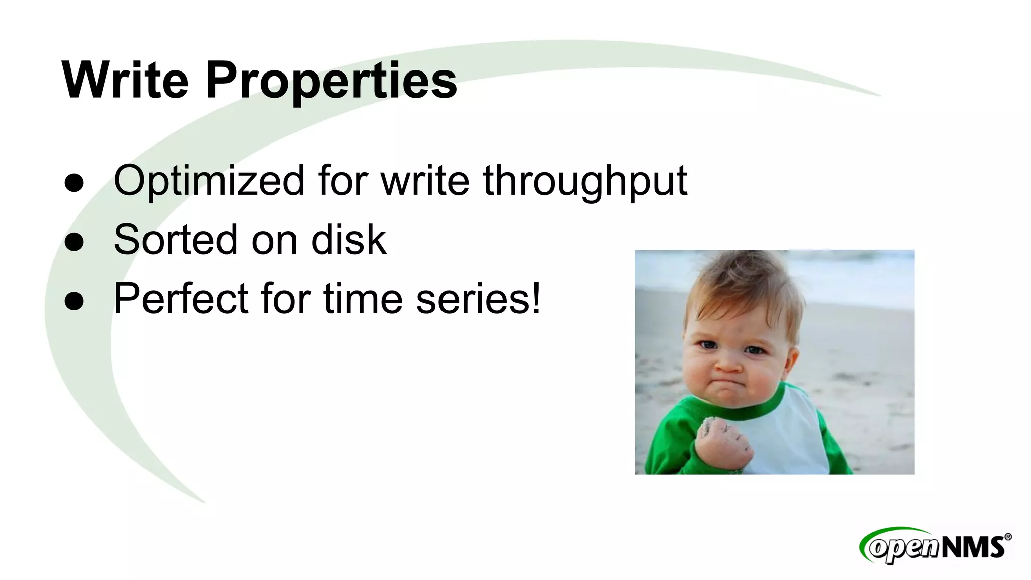 Write Properties 
● Optimized for write throughput 
● Sorted on disk 
● Perfect for time series! 
 
