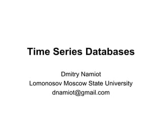 Time Series Databases
Dmitry Namiot
Lomonosov Moscow State University
dnamiot@gmail.com
 