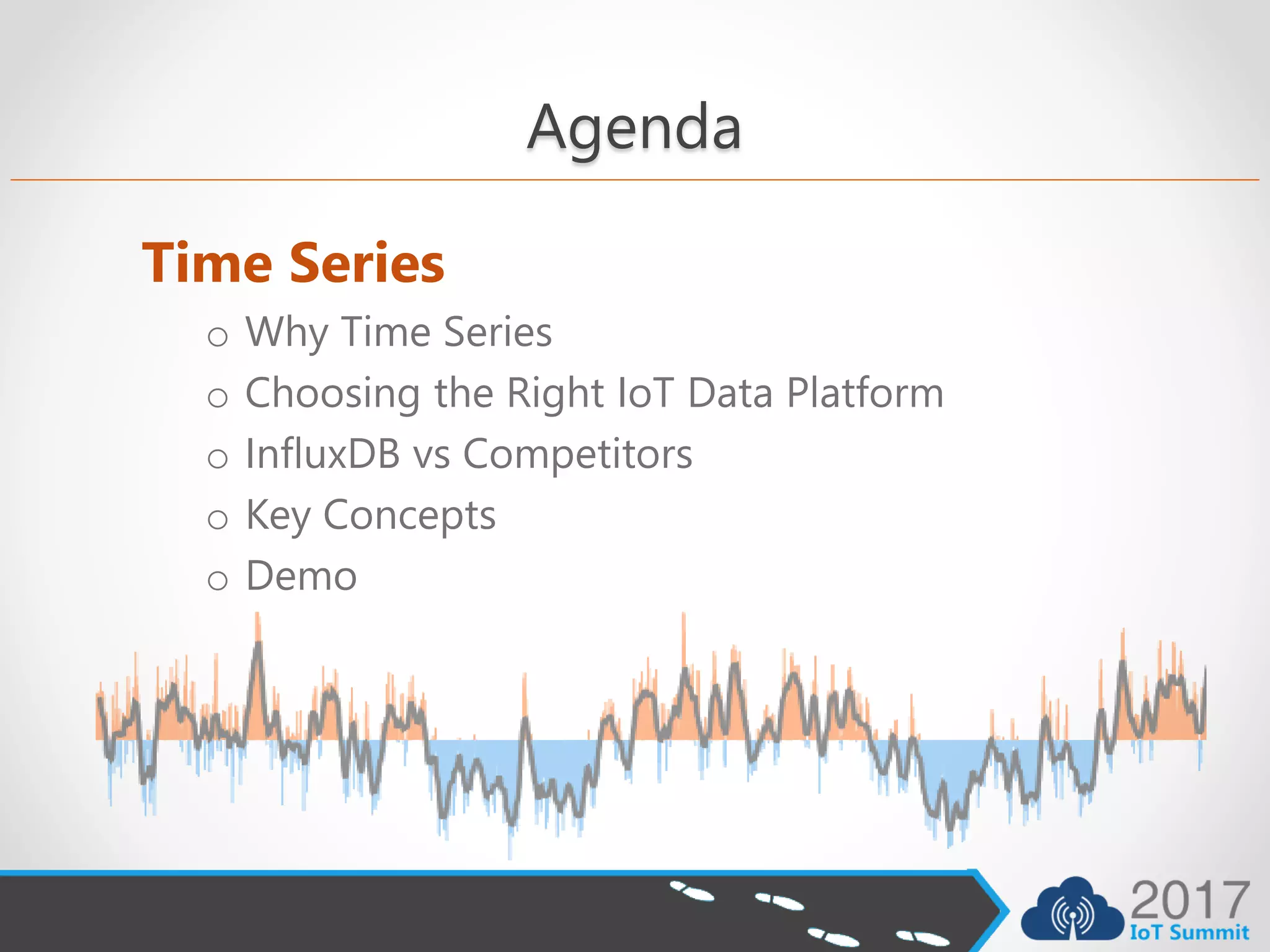 Agenda
Time Series
o Why Time Series
o Choosing the Right IoT Data Platform
o InfluxDB vs Competitors
o Key Concepts
o Demo
 