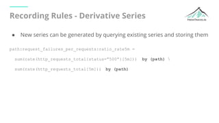 Recording Rules - Derivative Series
● New series can be generated by querying existing series and storing them
path:reques...