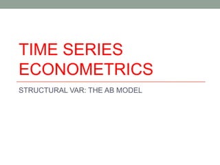 TIME SERIES
ECONOMETRICS
STRUCTURAL VAR: THE AB MODEL
 