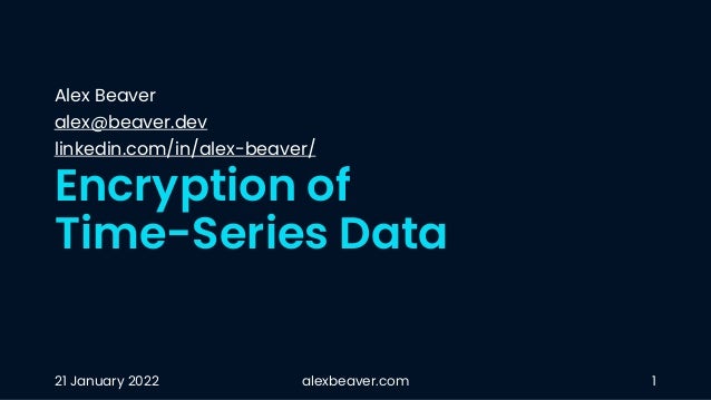 Encryption of
Time-Series Data
Alex Beaver
alex@beaver.dev
linkedin.com/in/alex-beaver/
21 January 2022 alexbeaver.com 1
 