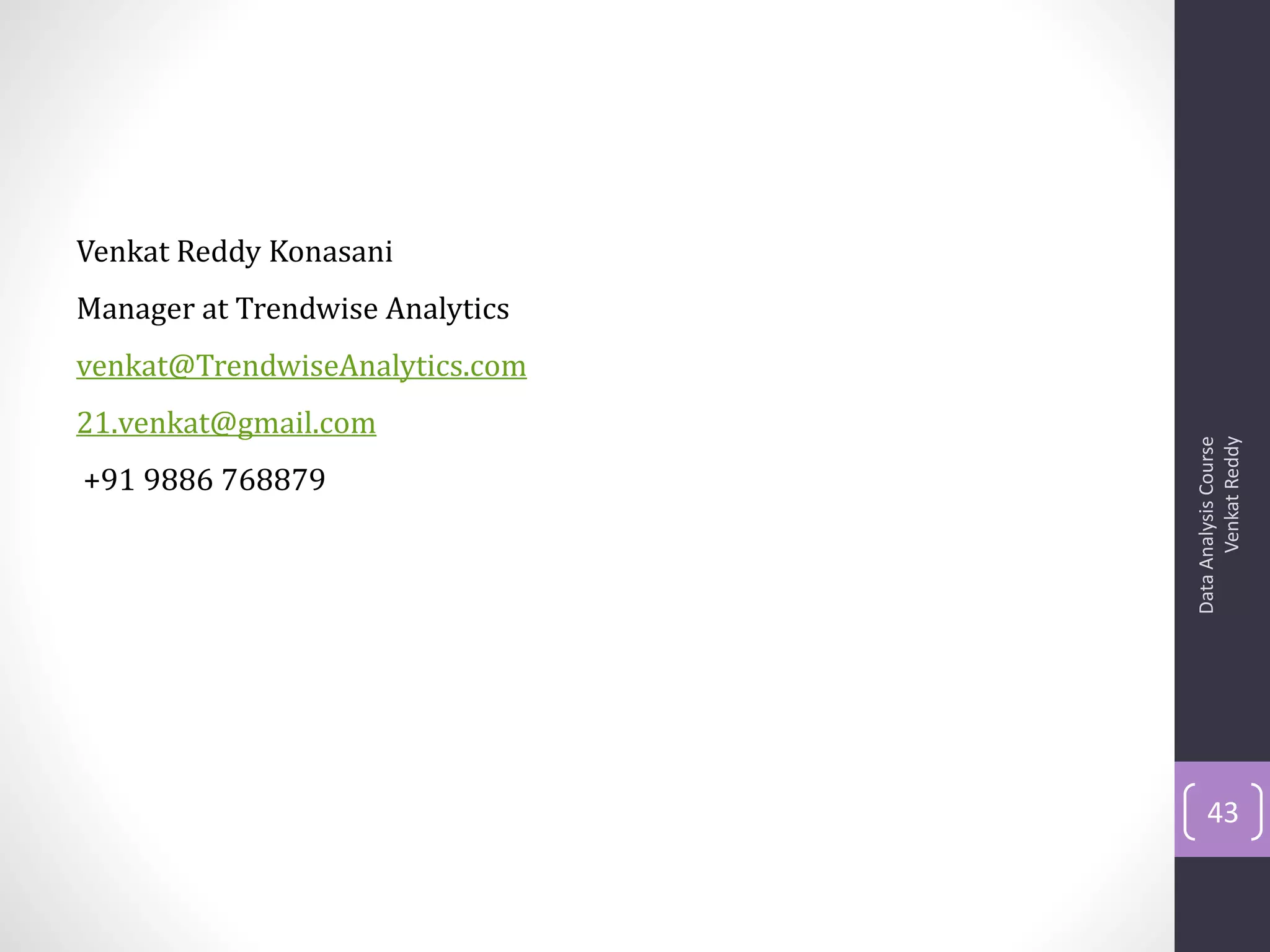 Venkat Reddy Konasani
Manager at Trendwise Analytics
venkat@TrendwiseAnalytics.com
21.venkat@gmail.com




                                       Venkat Reddy
                                 Data Analysis Course
+91 9886 768879




                                     43
 