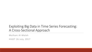 Exploiting Big Data in Time Series Forecasting:
A Cross-Sectional Approach
Molham Al-Maleh
HIAST 26 July, 2017
 