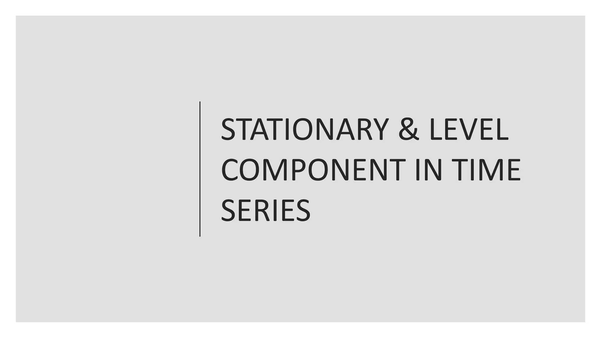 STATIONARY & LEVEL
COMPONENT IN TIME
SERIES
 
