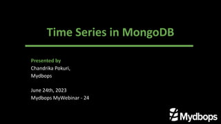 Time Series in MongoDB
Presented by
Chandrika Pokuri,
Mydbops
June 24th, 2023
Mydbops MyWebinar - 24
 
