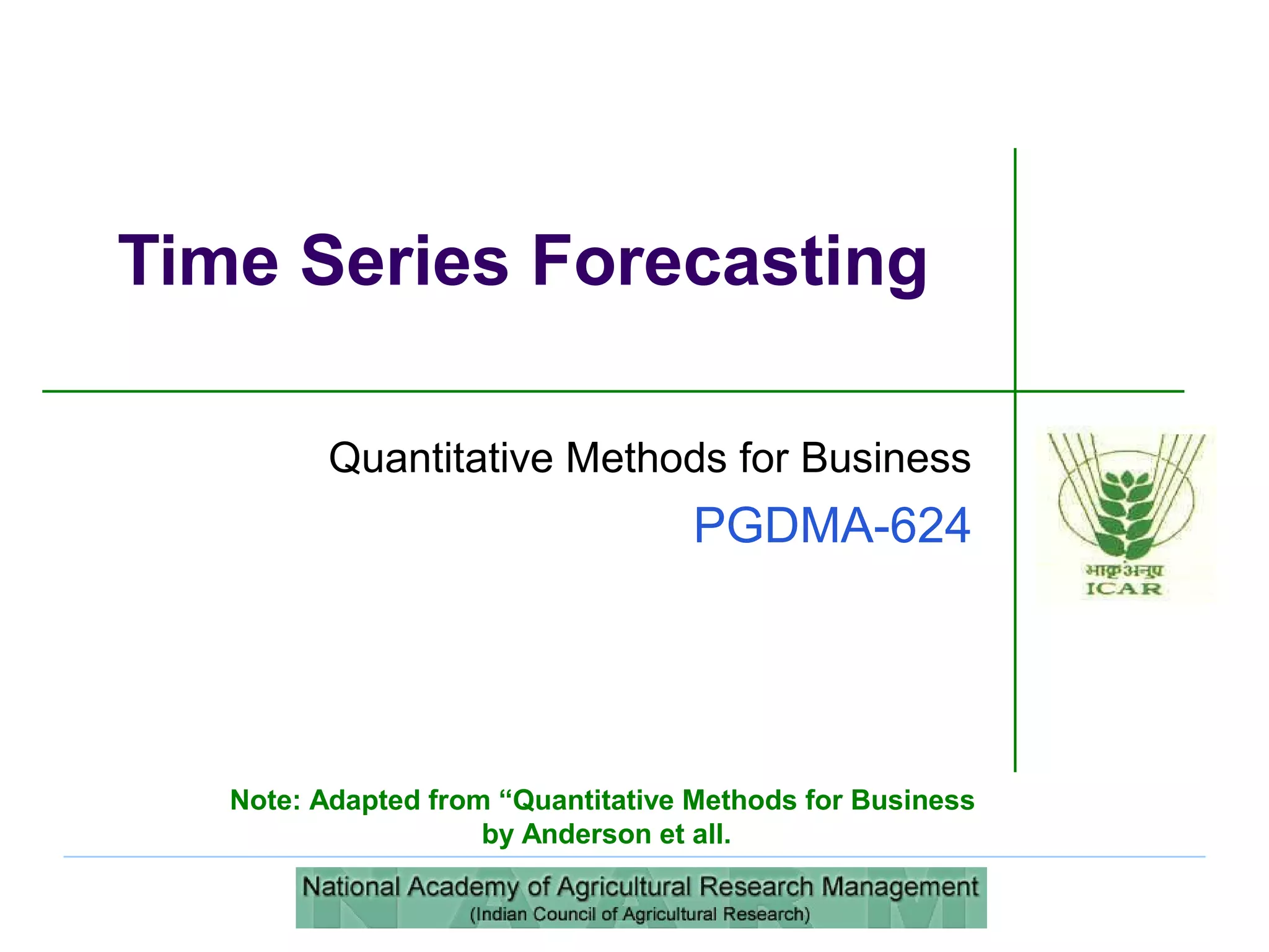 Quantitative Methods for Business
PGDMA-624
Time Series Forecasting
Note: Adapted from “Quantitative Methods for Business
by Anderson et all.
 