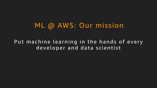 © 2017, Amazon Web Services, Inc. or its Affiliates. All rights reserved.
Put machine learning in the hands of every
developer and data scientist
ML @ AWS: Our mission
 