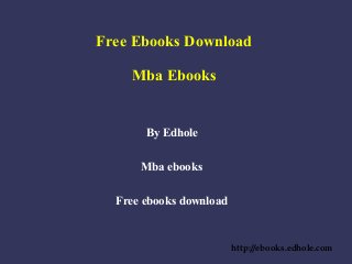 Free Ebooks Download
Mba Ebooks
By Edhole
Mba ebooks
Free ebooks download
http://ebooks.edhole.com
 