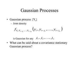 Gaussian Processes
• Gaussian process {Yt}
– Joint density
is Gaussian for any
• What can be said about a covariance stationary
Gaussian process?
 
n
n
j
t
j
t j
t
j
t
t
Y
Y
Y y
y
y
f 



,
,
, 1
1
1 ,
,
, 

n
j
j
j ,
,
, 2
1 
 