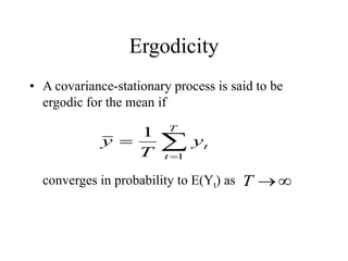 Ergodicity
• A covariance-stationary process is said to be
ergodic for the mean if
converges in probability to E(Yt) as



T
t
t
y
T
y
1
1


T
 