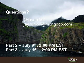 Questions?
@jayrunkel
jay.runkel@mongodb.com
Part 2 – July 9th, 2:00 PM EST
Part 3 - July 16th, 2:00 PM EST
 