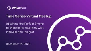 December 16, 2020
Time Series Virtual Meetup
Obtaining the Perfect Smoke
By Monitoring Your BBQ with
InﬂuxDB and Telegraf
 