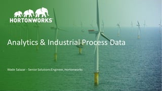 1 ©	Hortonworks	Inc.	2011–2018.	All	rights	reserved.
Wade	Salazar	- Senior	Solutions	Engineer,	Hortonworks	
Analytics	&	Industrial	Process	Data
 