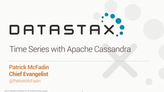 ©2013 DataStax Conﬁdential. Do not distribute without consent.
@PatrickMcFadin
Patrick McFadin 
Chief Evangelist
Time Series with Apache Cassandra
1
 