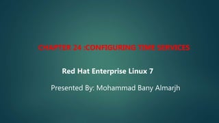 Red Hat Enterprise Linux 7
Presented By: Mohammad Bany Almarjh
CHAPTER 24 :CONFIGURING TIME SERVICES
 