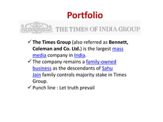 Portfolio

 The Times Group (also referred as Bennett,
  Coleman and Co. Ltd.) is the largest mass
  media company in Ind...