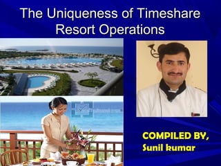 The Uniqueness of TimeshareThe Uniqueness of Timeshare
Resort OperationsResort Operations
COMPILED BY,
Sunil kumar
 