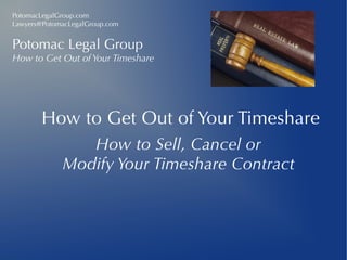 PotomacLegalGroup.com
Lawyers@PotomacLegalGroup.com

Potomac Legal Group

How to Get Out of Your Timeshare

How to Get Out of Your Timeshare
How to Sell, Cancel or
Modify Your Timeshare Contract

 