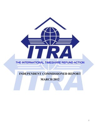 THE INTERNATIONAL TIMESHARE REFUND ACTION



  INDEPENDENT COMMISSIONED REPORT
              MARCH 2012




                                            1
 