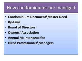 How condominiums are managed
• Condominium DocumentMaster Deed
• By-Laws
• Board of Directors
• Owners’ Association
• Annual Maintenance fee
• Hired ProfessionalsManagers
 