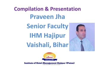 Compilation & Presentation
Praveen Jha
Senior Faculty
IHM Hajipur
Vaishali, Bihar
 