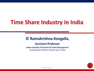 Time Share Industry in India
© Ramakrishna Kongalla,
Assistant Professor
Indian Institute of Tourism & Travel Management
(An Organization of Ministry of Tourism, Govt. of India)
R'tist @ Tourism
 