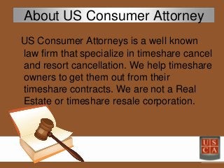 About US Consumer Attorney
US Consumer Attorneys is a well known
law firm that specialize in timeshare cancel
and resort c...