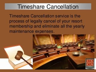 Timeshare Cancellation service is the
process of legally cancel of your resort
membership and eliminate all the yearly
mai...