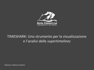 TIMESHARK: Uno strumento per la visualizzazione
e l’analisi delle supertimelines
Relatore: Federico Grattirio
 