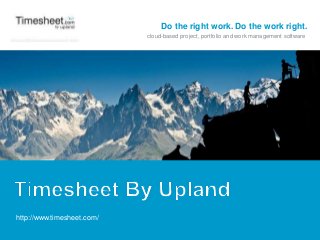 Do the right work. Do the work right.
cloud-based project, portfolio and work management software
http://www.timesheet.com/
 