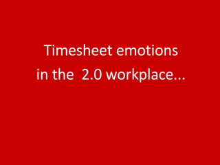 Timesheet emotions in the  2.0 workplace... 