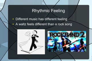 Rhythmic Feeling
● Different music has different feeling
● A waltz feels different than a rock song
 