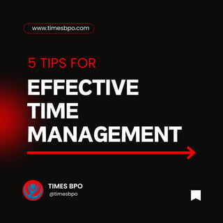 EFFECTIVE
TIME
MANAGEMENT
TIMES BPO
@timesbpo
www.timesbpo.com
5 TIPS FOR
 