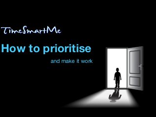 How to prioritise
and make it work
 