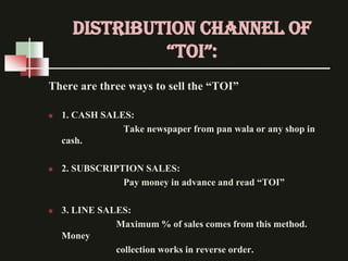DISTRIBUTION CHANNEL OF
               “ToI”:
There are three ways to sell the “TOI”

   1. CASH SALES:
                T...