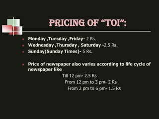 prIcIng of “ToI”:
   Monday ,Tuesday ,Friday- 2 Rs.
   Wednesday ,Thursday , Saturday -2.5 Rs.
   Sunday(Sunday Times)-...