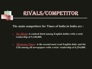RIVALS/competitor

The main competitors for Times of India in India are :

   The Hindu- is ranked third among English da...
